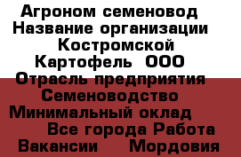Агроном-семеновод › Название организации ­ Костромской Картофель, ООО › Отрасль предприятия ­ Семеноводство › Минимальный оклад ­ 25 000 - Все города Работа » Вакансии   . Мордовия респ.